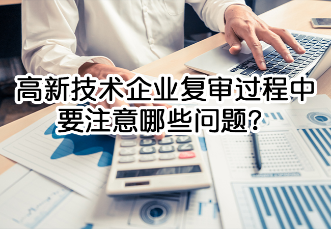 高新技术企业复审过程中需要注意哪些问题？