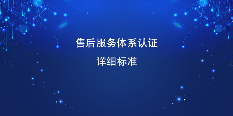 售后服务体系认证的详细标准涵盖哪些关键方面？