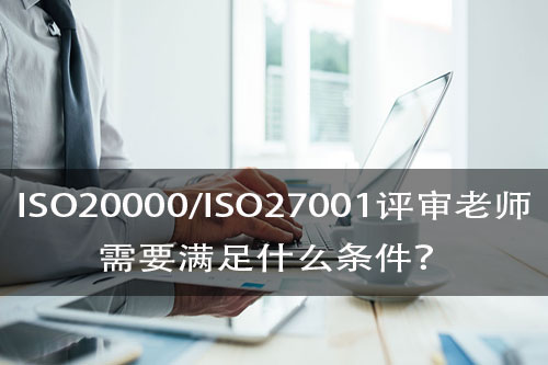 成为ISO20000/27001认证的评审老师需要什么条件？(图1)