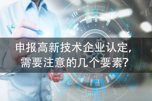 高新技术企业认定申报的关键是什么？申请高新技术企业认定的注意事项？(图1)